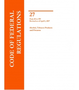 CFR Title 27 Parts Parts 40 to 399 Alcohol, Tobacco Products and Firearms Revised as of April 1, 2017