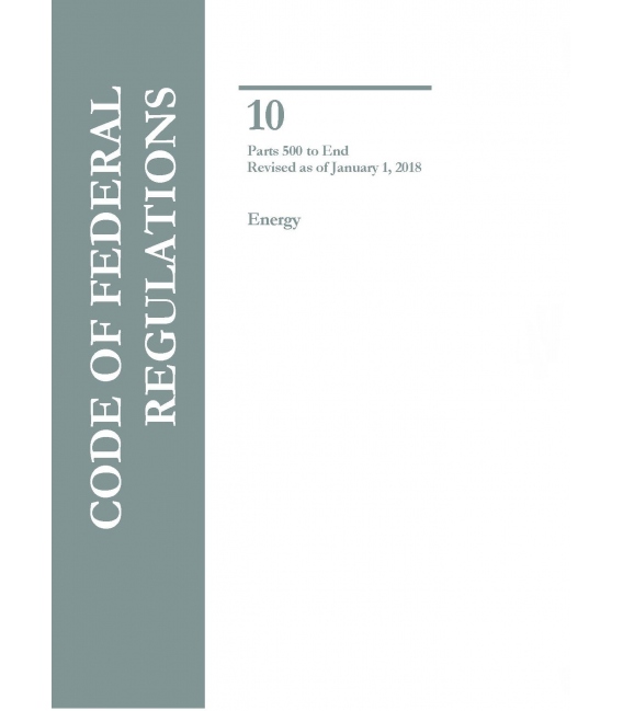 CFR Title 10 Parts 500 to End Energy Revised as of January 1, 2018