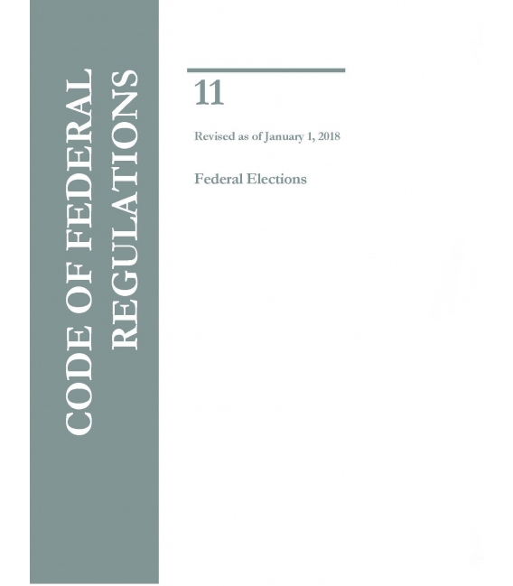 CFR Title 11 Title 11 - Federal Elections Revised as of January 1, 2018