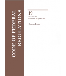 CFR Title 19 Parts 0-140 Customs Duties Revised as of April 1, 2019